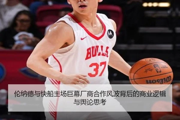 伦纳德与快船主场巨幕厂商合作风波背后的商业逻辑与舆论思考
