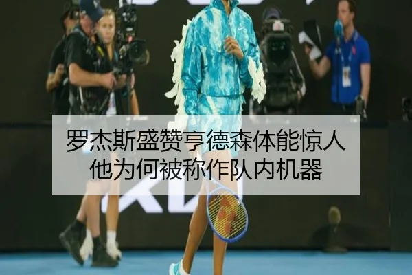 罗杰斯盛赞亨德森体能惊人 他为何被称作队内机器